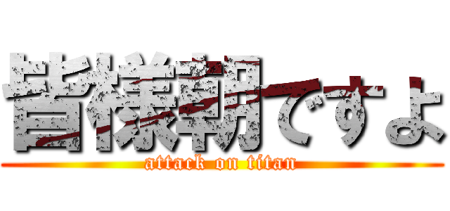 皆様朝ですよ (attack on titan)