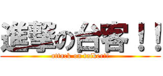 進撃の台客！！ (attack on taiker!!)