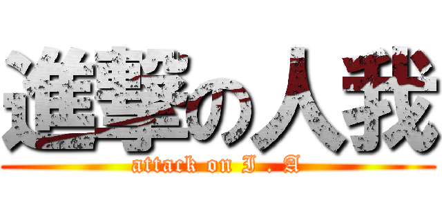 進撃の人我 (attack on I . A)