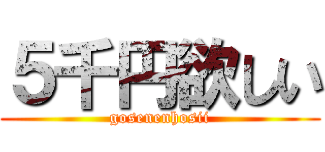 ５千円欲しい (gosenenhosii)