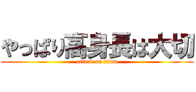 やっぱり高身長は大切 (attack on titan)