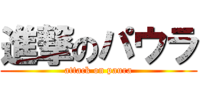 進撃のパウラ (attack on paura)