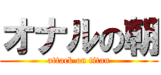 オナルの朝 (attack on titan)