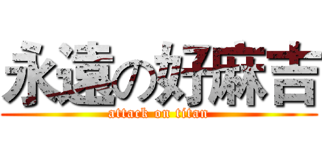 永遠の好麻吉 (attack on titan)