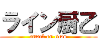 ライン厨乙 (attack on titan)