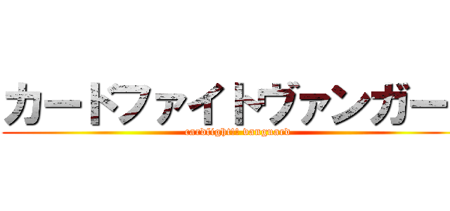 カードファイトヴァンガード (cardfight!! vanguard)