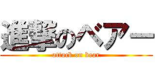 進撃のベアー (attack on bear)