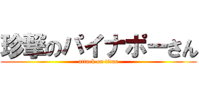 珍撃のパイナポーさん (attack on titan)