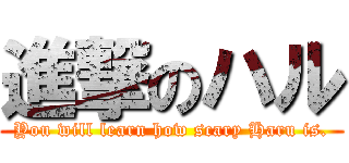 進撃のハル (You will learn how scary Haru is.)
