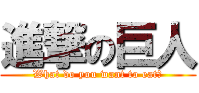 進撃の巨人 (What do you want to eat?)