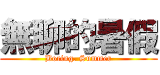 無聊的暑假 (Boring. Summer)