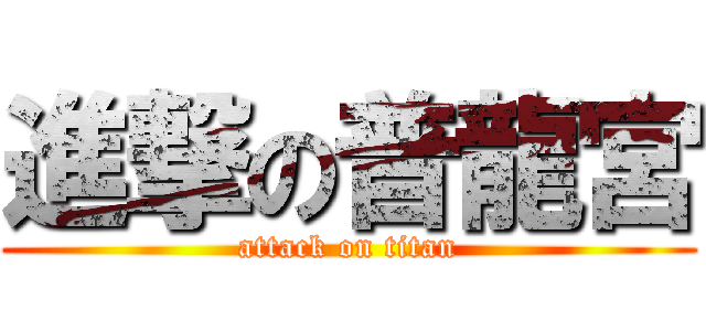 進撃の普龍宮 (attack on titan)