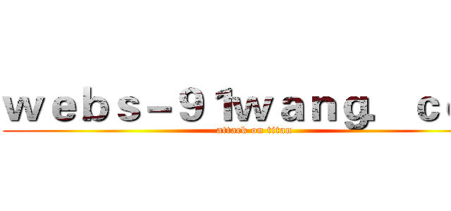 ｗｅｂｓ－９１ｗａｎｇ．ｃｏｍ (attack on titan)