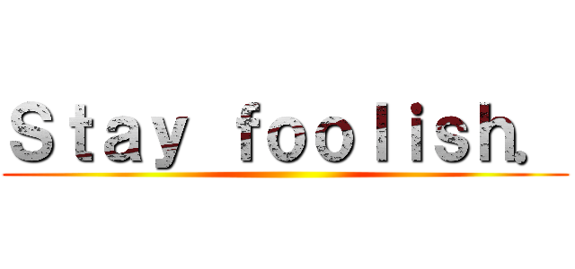 Ｓｔａｙ ｆｏｏｌｉｓｈ． ()