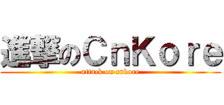 進撃のＣｎＫｏｒｅ (attack on cnkore)