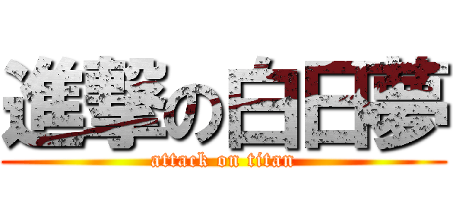進撃の白日夢 (attack on titan)