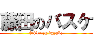 藤田のバスケ (fujita on basuke)