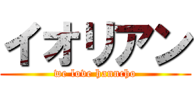 イオリアン (we love hanncho)