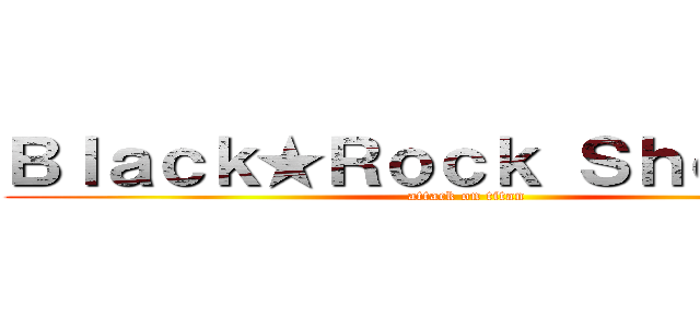 Ｂｌａｃｋ★Ｒｏｃｋ Ｓｈｏｏｔｅｒ (attack on titan)