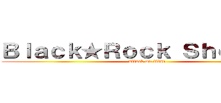 Ｂｌａｃｋ★Ｒｏｃｋ Ｓｈｏｏｔｅｒ (attack on titan)