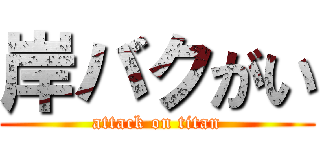 岸バクがい (attack on titan)
