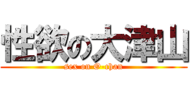 性欲の大津山 (sex on O-chan)