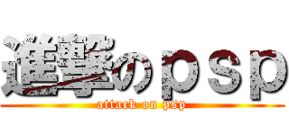 進撃のｐｓｐ (attack on psp)