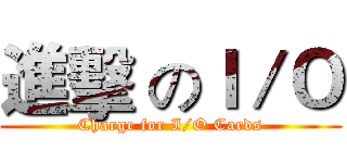 進擊 のＩ／Ｏ (Charge for I/O Cards)