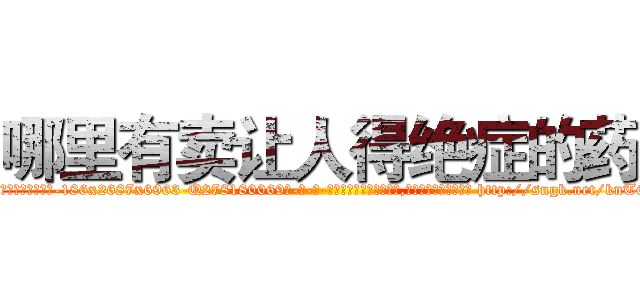 哪里有卖让人得绝症的药 (哪里有卖让人得绝症的药【电-186x2687x6963-Q278180069元-吉-药-业】我们做的是长期生意,靠的是老客户长期支持 http://sngk.net/knT6mJ
)