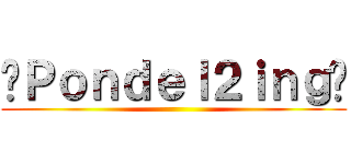 —Ｐｏｎｄｅｌ２ｉｎｇ— ()