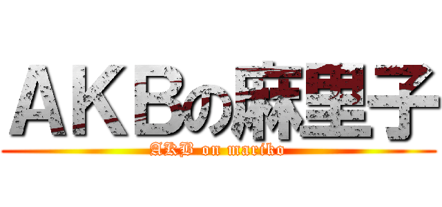 ＡＫＢの麻里子 (AKB on mariko)