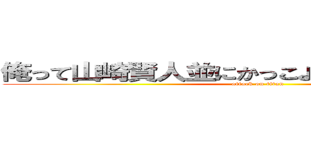 俺って山崎賢人並にかっこよすぎて惚れるくね？ (attack on titan)