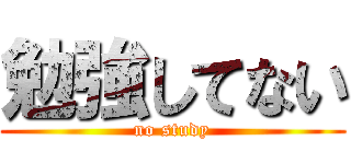 勉強してない (no study)