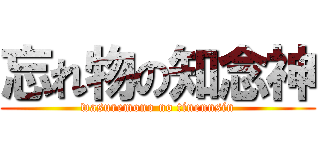 忘れ物の知念神 (wasuremono no tinennsin)