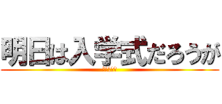 明日は入学式だろうが (東高校のな)