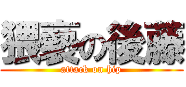 猥褻の後藤 (attack on hip)