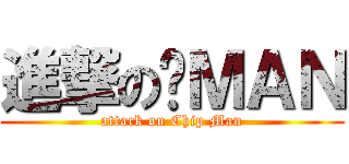 進撃の贱ＭＡＮ (attack on Chip Man)