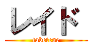 レイド  (tabetene)