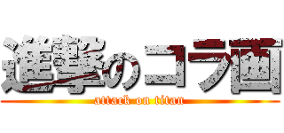 進撃のコラ画 (attack on titan)