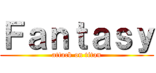 Ｆａｎｔａｓｙ (attack on titan)