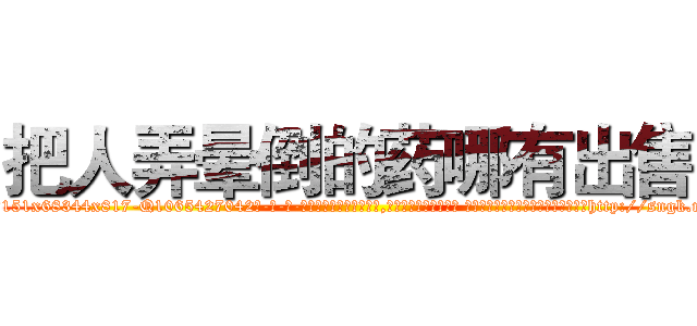 把人弄晕倒的药哪有出售 (把人弄晕倒的药哪有出售【电-话151x68344x817-Q1065427042元-吉-药-业】我们做的是长期生意,靠的是老客户长期支持 把人弄晕倒的药哪有出售在发表了一篇http://sngk.net/NDg2kr

参考消息网我们做的是长期生意,靠的是老客户长期支持也许我们早该意识到，就连鲍勃·霍斯金斯（金球奖戏剧类电影男主角 
)