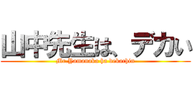 山中先生は、デカい (Mr.Yamanaka ha dekachin)