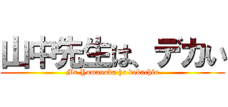 山中先生は、デカい (Mr.Yamanaka ha dekachin)