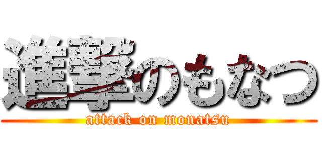 進撃のもなつ (attack on monatsu)
