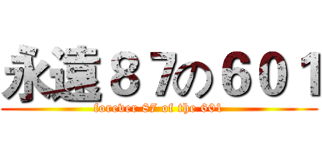 永遠８７の６０１ (forever 87 of the 601)