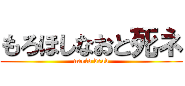 もろほしなおと死ネ (naoto dead)