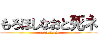 もろほしなおと死ネ (naoto dead)