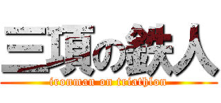 三項の鉄人 (ironman on triathlon)