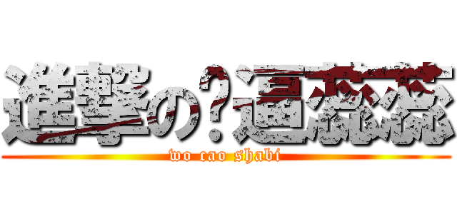 進撃の傻逼蕊蕊 (wo cao shabi)