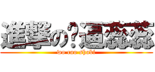 進撃の傻逼蕊蕊 (wo cao shabi)